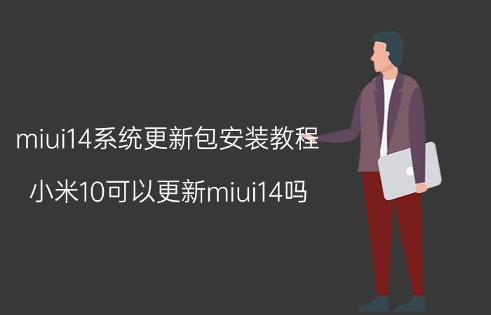 miui14系统更新包安装教程 小米10可以更新miui14吗？